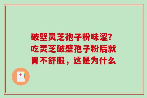 破壁灵芝孢子粉味涩？吃灵芝破壁孢子粉后就胃不舒服，这是为什么