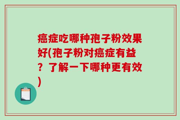 症吃哪种孢子粉效果好(孢子粉对症有益？了解一下哪种更有效)