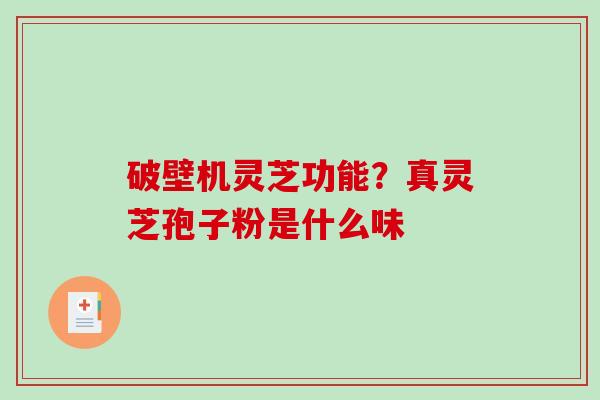破壁机灵芝功能？真灵芝孢子粉是什么味
