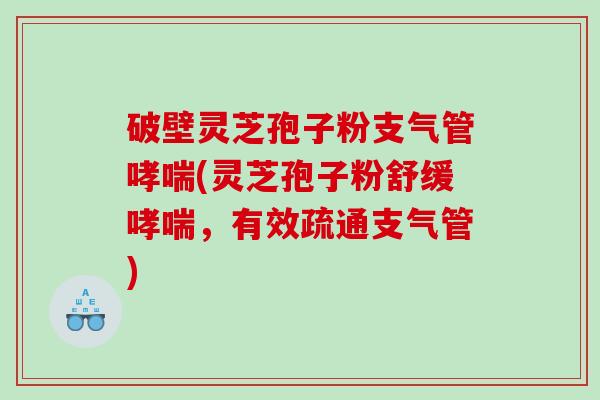 破壁灵芝孢子粉支气管(灵芝孢子粉舒缓，有效疏通支气管)