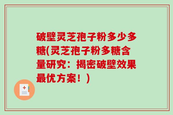 破壁灵芝孢子粉多少多糖(灵芝孢子粉多糖含量研究：揭密破壁效果优方案！)