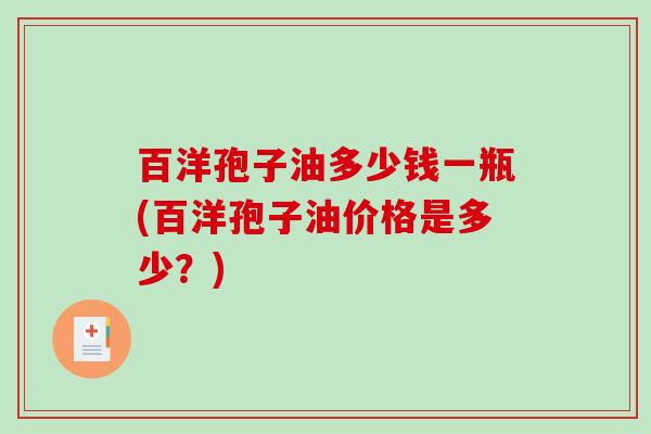 百洋孢子油多少钱一瓶(百洋孢子油价格是多少？)