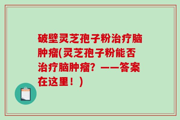 破壁灵芝孢子粉脑(灵芝孢子粉能否脑？——答案在这里！)