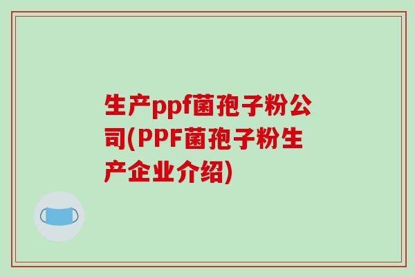 生产ppf菌孢子粉公司(PPF菌孢子粉生产企业介绍)