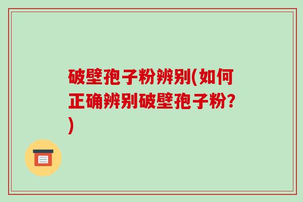 破壁孢子粉辨别(如何正确辨别破壁孢子粉？)