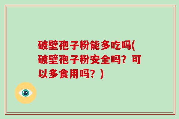 破壁孢子粉能多吃吗(破壁孢子粉安全吗？可以多食用吗？)