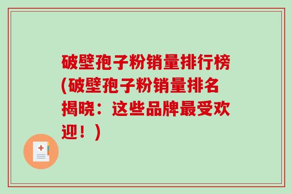 破壁孢子粉销量排行榜(破壁孢子粉销量排名揭晓：这些品牌受欢迎！)