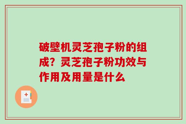破壁机灵芝孢子粉的组成?灵芝孢子粉功效与作用及用量是什么 破壁机灵芝孢子粉的组成?灵芝孢子粉功效与作用及用量是什么