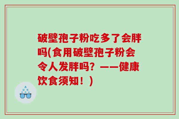 破壁孢子粉吃多了会胖吗(食用破壁孢子粉会令人发胖吗？——健康饮食须知！)