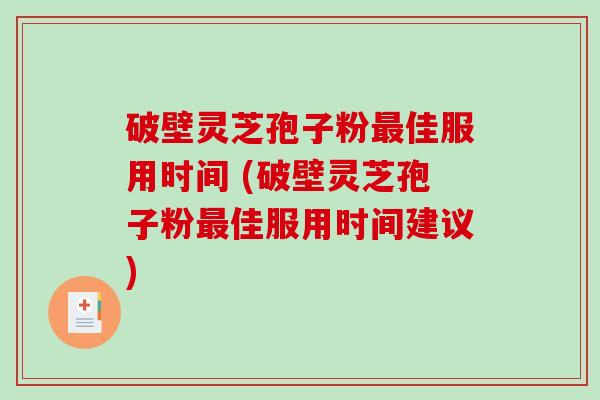 破壁灵芝孢子粉佳服用时间 (破壁灵芝孢子粉佳服用时间建议)