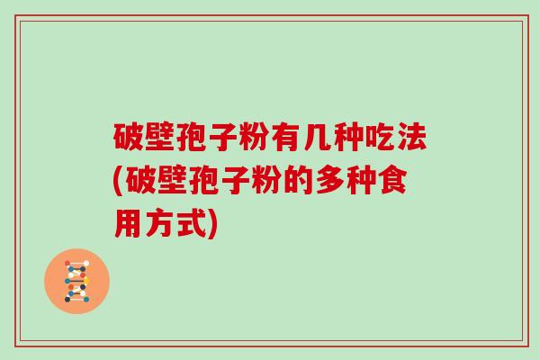 破壁孢子粉有几种吃法(破壁孢子粉的多种食用方式) 破壁孢子粉有几种吃法(破壁孢子粉的多种食用方式)