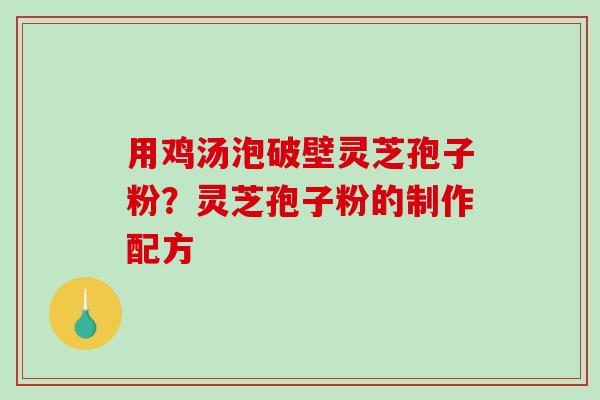 用鸡汤泡破壁灵芝孢子粉？灵芝孢子粉的制作配方