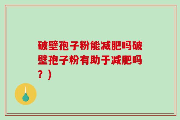 破壁孢子粉能吗破壁孢子粉有助于吗？)