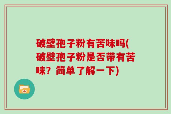 破壁孢子粉有苦味吗(破壁孢子粉是否带有苦味？简单了解一下)