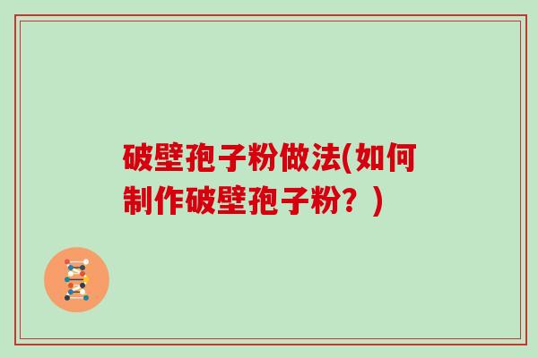 破壁孢子粉做法(如何制作破壁孢子粉？)
