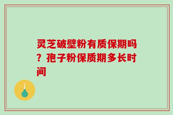 灵芝破壁粉有质保期吗？孢子粉保质期多长时间