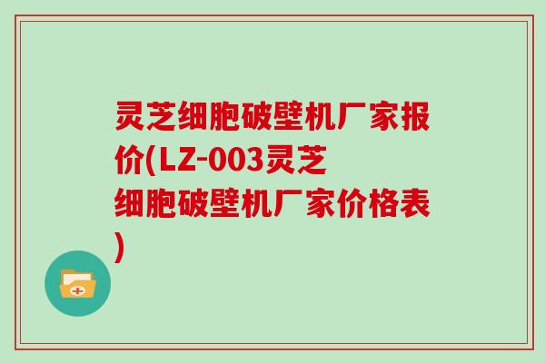 灵芝细胞破壁机厂家报价(LZ-003灵芝细胞破壁机厂家价格表)
