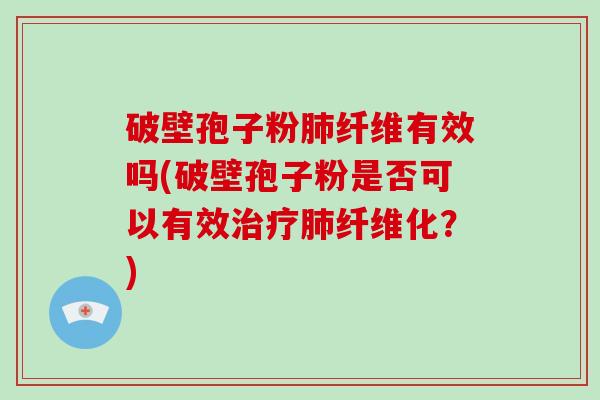 破壁孢子粉纤维有效吗(破壁孢子粉是否可以有效纤维化？)