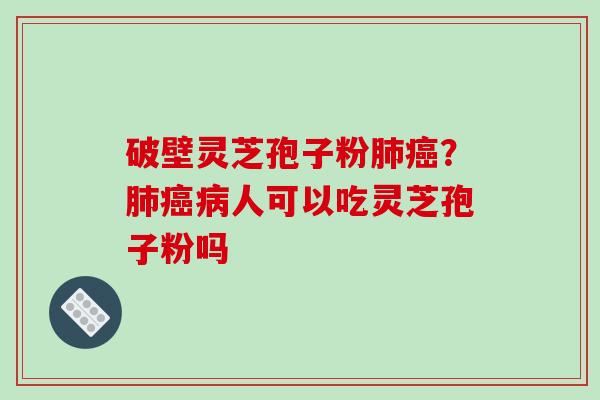 破壁灵芝孢子粉？人可以吃灵芝孢子粉吗