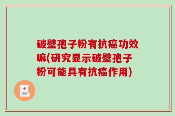 破壁孢子粉有抗功效嘛(研究显示破壁孢子粉可能具有抗作用)