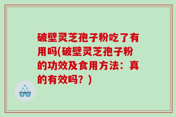 破壁灵芝孢子粉吃了有用吗(破壁灵芝孢子粉的功效及食用方法：真的有效吗？)