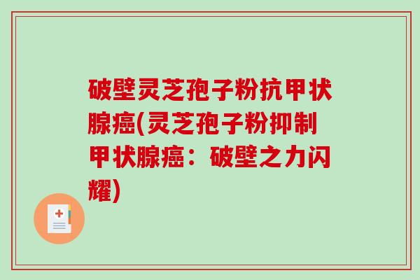 破壁灵芝孢子粉抗(灵芝孢子粉抑制：破壁之力闪耀)