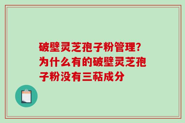 破壁灵芝孢子粉管理？为什么有的破壁灵芝孢子粉没有三萜成分