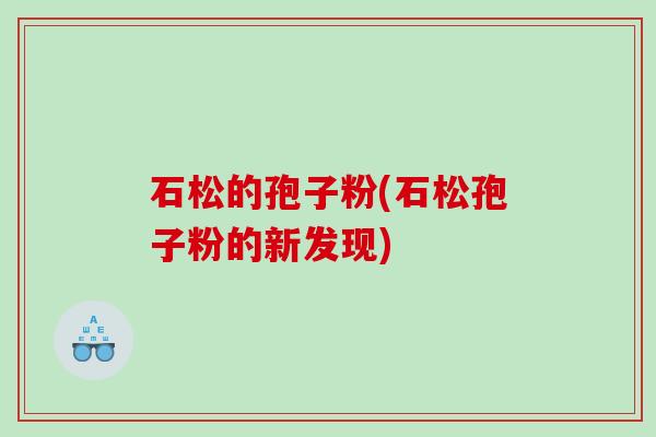 石松的孢子粉(石松孢子粉的新发现)