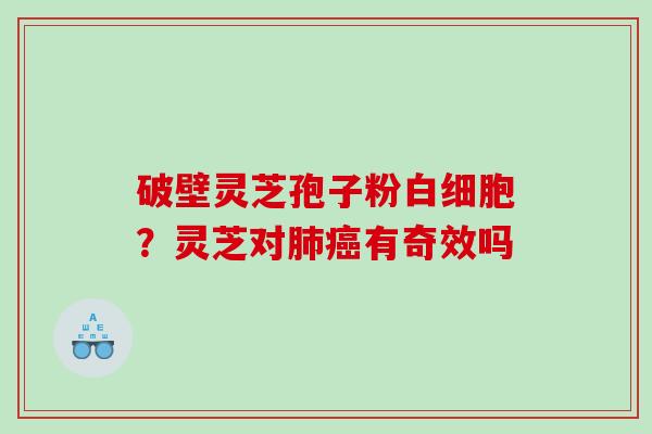 破壁灵芝孢子粉？灵芝对有奇效吗