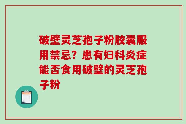 破壁灵芝孢子粉胶囊服用禁忌？患有能否食用破壁的灵芝孢子粉