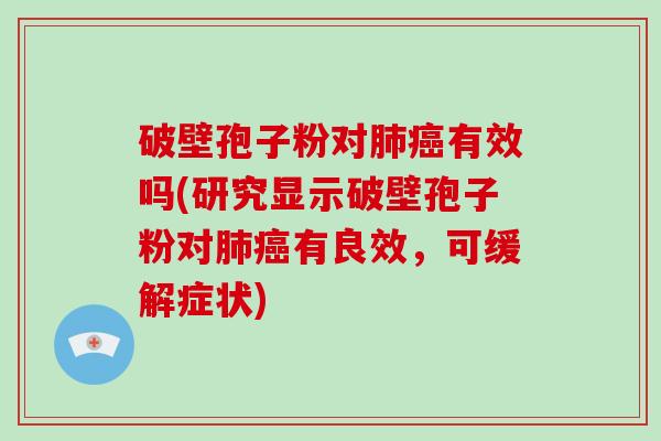 破壁孢子粉对有效吗(研究显示破壁孢子粉对有良效，可缓解症状)