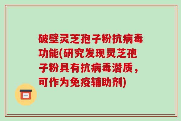 破壁灵芝孢子粉抗功能(研究发现灵芝孢子粉具有抗潜质，可作为免疫辅助剂)