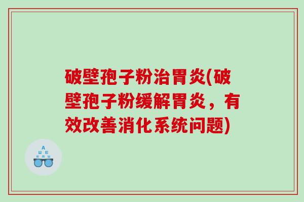 破壁孢子粉(破壁孢子粉缓解，有效改善消化系统问题)