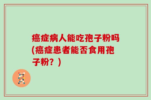 症人能吃孢子粉吗(症患者能否食用孢子粉？)