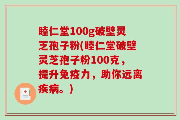 睦仁堂100g破壁灵芝孢子粉(睦仁堂破壁灵芝孢子粉100克，提升免疫力，助你远离。)