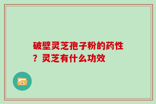 破壁灵芝孢子粉的？灵芝有什么功效