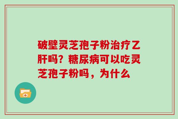 破壁灵芝孢子粉吗？可以吃灵芝孢子粉吗，为什么