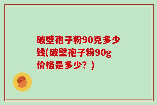 破壁孢子粉90克多少钱(破壁孢子粉90g价格是多少？)