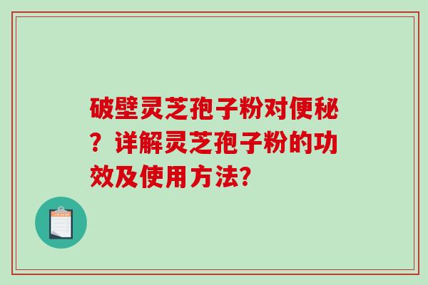 破壁灵芝孢子粉对？详解灵芝孢子粉的功效及使用方法？