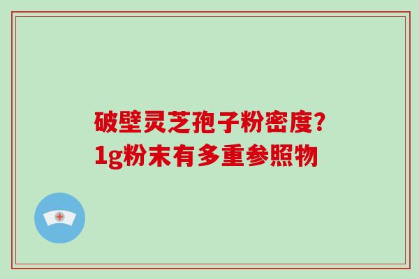 破壁灵芝孢子粉密度？1g粉末有多重参照物