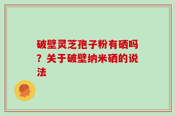 破壁灵芝孢子粉有硒吗？关于破壁纳米硒的说法