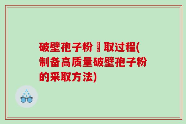 破壁孢子粉釆取过程(制备高质量破壁孢子粉的采取方法)