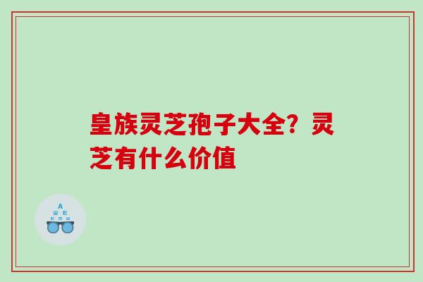 皇族灵芝孢子大全？灵芝有什么价值