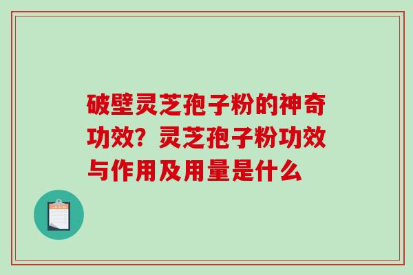破壁灵芝孢子粉的神奇功效？灵芝孢子粉功效与作用及用量是什么