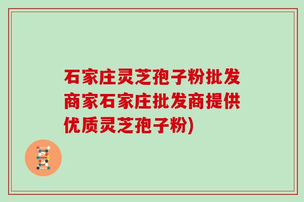 石家庄灵芝孢子粉批发商家石家庄批发商提供优质灵芝孢子粉)