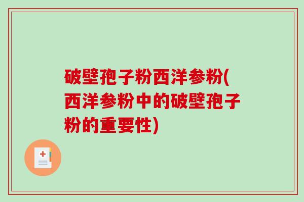 破壁孢子粉西洋参粉(西洋参粉中的破壁孢子粉的重要性)
