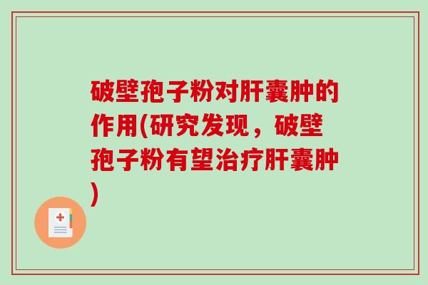 破壁孢子粉对囊肿的作用(研究发现,破壁孢子粉有望囊肿) 破壁孢子粉对囊肿的作用(研究发现,破壁孢子粉有望囊肿)