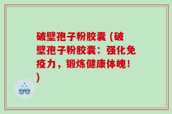破壁孢子粉胶囊 (破壁孢子粉胶囊：强化免疫力，锻炼健康体魄！)
