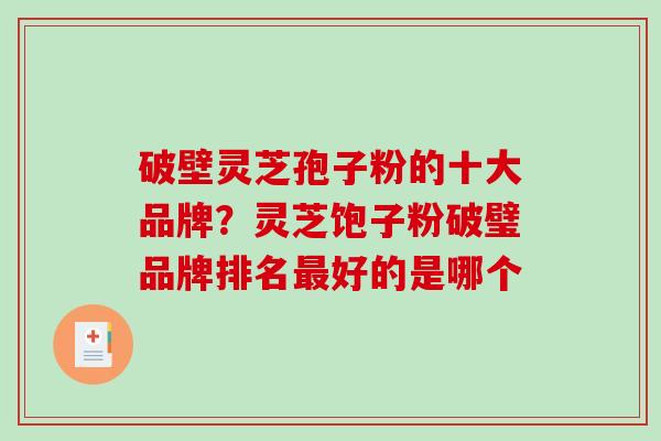破壁灵芝孢子粉的十大品牌？灵芝饱子粉破璧品牌排名好的是哪个