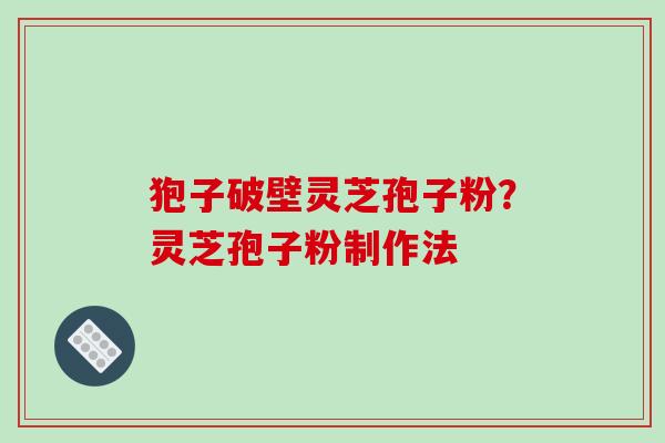 狍子破壁灵芝孢子粉？灵芝孢子粉制作法